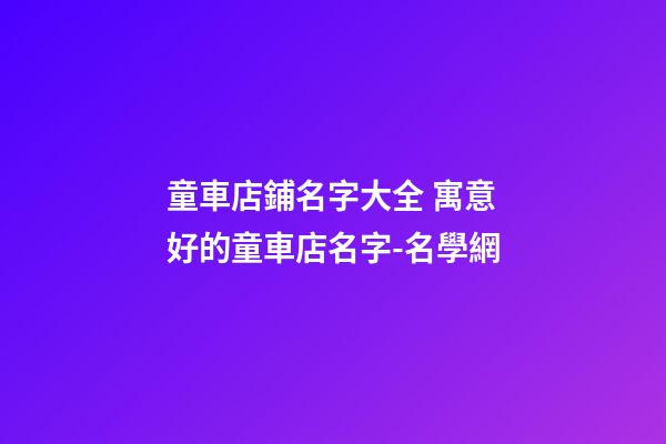 童車店鋪名字大全 寓意好的童車店名字-名學網